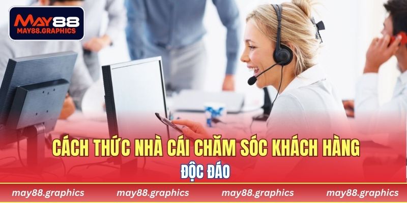 Cách thức nhà cái chăm sóc khách hàng độc đáo