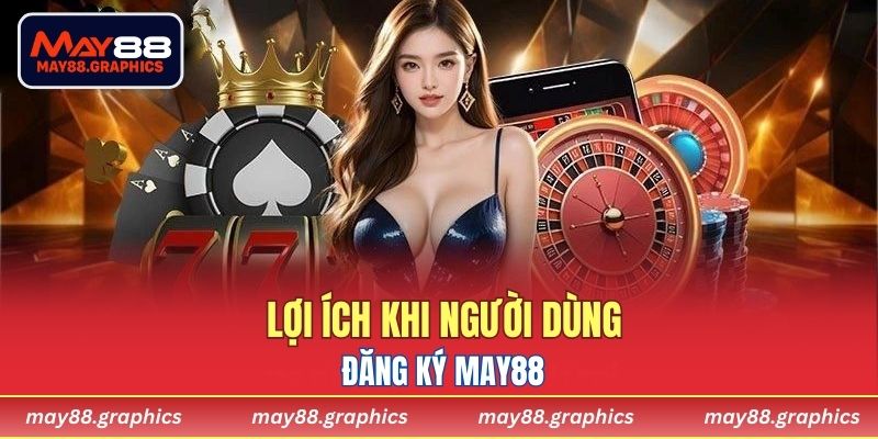 Lợi ích khi người dùng đăng ký MAY88