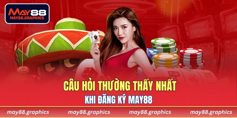 Câu hỏi thường thấy nhất khi đăng ký MAY88