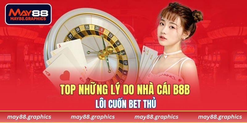 Top những lý do nhà cái B8B lôi cuốn bet thủ